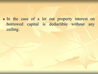  In the case of a let out property interest on
borrowed capital is deductible without any
ceiling.
 