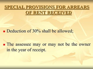 SPECIAL PROVISIONS FOR ARREARS
OF RENT RECEIVED
 Deduction of 30% shall be allowed;
 The assessee may or may not be the owner
in the year of receipt.
 