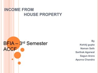 INCOME FROM
HOUSE PROPERTY
By
Kshitij gupta
Naman Seth
Sarthak Agarwal
Sagun Arora
Apurva Chandra
BFIA – 3rd Semester
ACCF
 