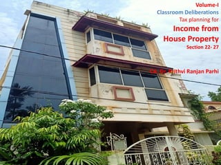 Volume-I
Classroom Deliberations
Tax planning for
Income from
House Property
Section 22- 27
CA. Dr. Prithvi Ranjan Parhi
9:25 PM © CA. Dr. Prithvi R Parhi 1
 