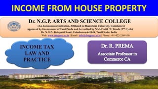 INCOME FROM HOUSE PROPERTY
Dr. NGPASC
COIMBATORE | INDIA
Dr. N.G.P. ARTS AND SCIENCE COLLEGE
(An Autonomous Institution, Affiliated to Bharathiar University, Coimbatore)
Approved by Government of Tamil Nadu and Accredited by NAAC with 'A' Grade (2nd Cycle)
Dr. N.G.P.- Kalapatti Road, Coimbatore-641048, Tamil Nadu, India
Web: www.drngpasc.ac.in | Email: info@drngpasc.ac.in | Phone: +91-422-2369100
 