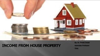 INCOME FROM HOUSE PROPERTY
By: Dr. Preeti Jindal
Associate Professor
TIAS
 