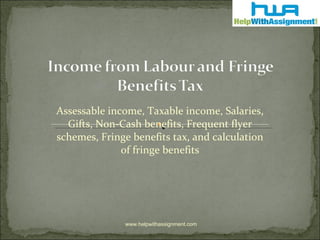 Assessable income, Taxable income, Salaries, Gifts, Non-Cash benefits, Frequent flyer schemes, Fringe benefits tax, and calculation of fringe benefits www.helpwithassignment.com 
