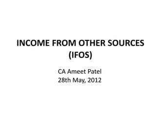 INCOME FROM OTHER SOURCES
          (IFOS)
        CA Ameet Patel
        28th May, 2012
 