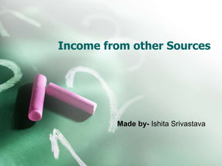 Income from other Sources
Made by- Ishita Srivastava
 