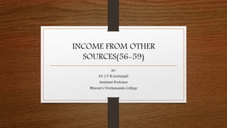 INCOME FROM OTHER
SOURCES(56-59)
BY
Dr. J V R Geetanjali
Assistant Professor
Bhavan’s Vivekananda College
 