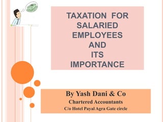 TAXATION FOR
SALARIED
EMPLOYEES
AND
ITS
IMPORTANCE
By Yash Dani & Co
Chartered Accountants
C/o Hotel Payal Agra Gate circle
 
