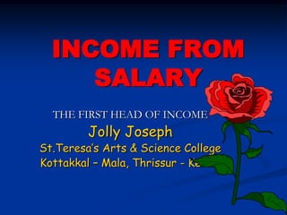 INCOME FROM
SALARY
THE FIRST HEAD OF INCOME
Jolly Joseph
St.Teresa’s Arts & Science College
Kottakkal – Mala, Thrissur - Kerala
 