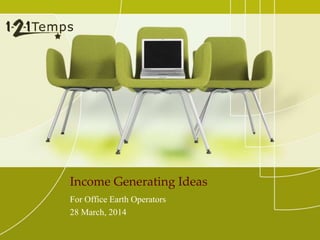 Income Generating Ideas 
For Office Earth Operators 
28 March, 2014 
 