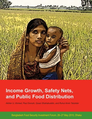 Income Growth, Safety Nets,
and Public Food Distribution
Akhter U. Ahmed, Paul Dorosh, Quazi Shahabuddin, and Ruhul Amin Talukder




     Bangladesh Food Security Investment Forum, 26–27 May 2010, Dhaka
 