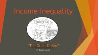Income Inequality 
“The Great Divide” 
By Devan Landry 
 
