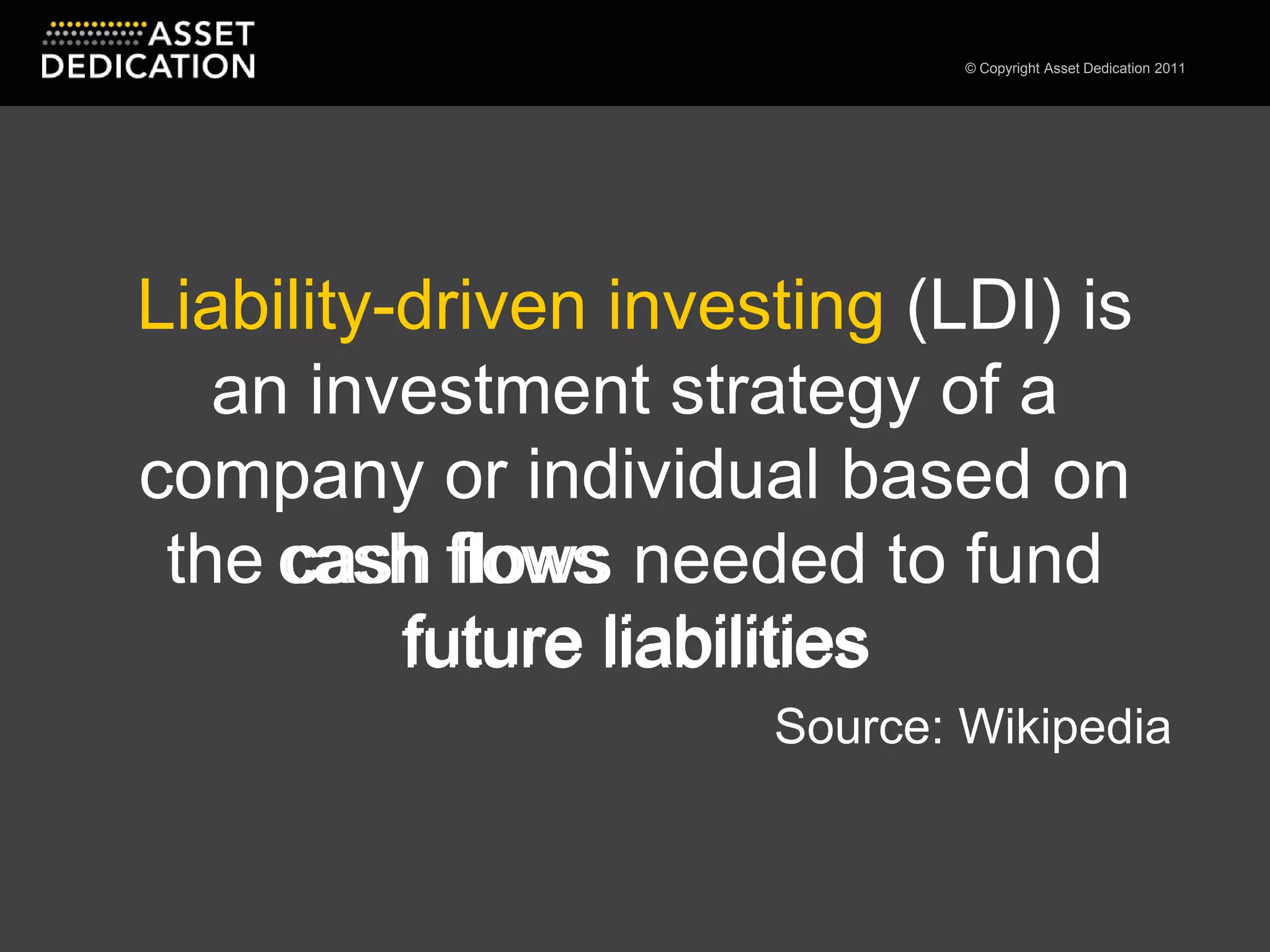 Liability-driven investing (LDI) is an investment strategy of a company or individual based on the cash flows needed to fund future liabilitiesSource: Wikipediacash flowsfuture liabilities