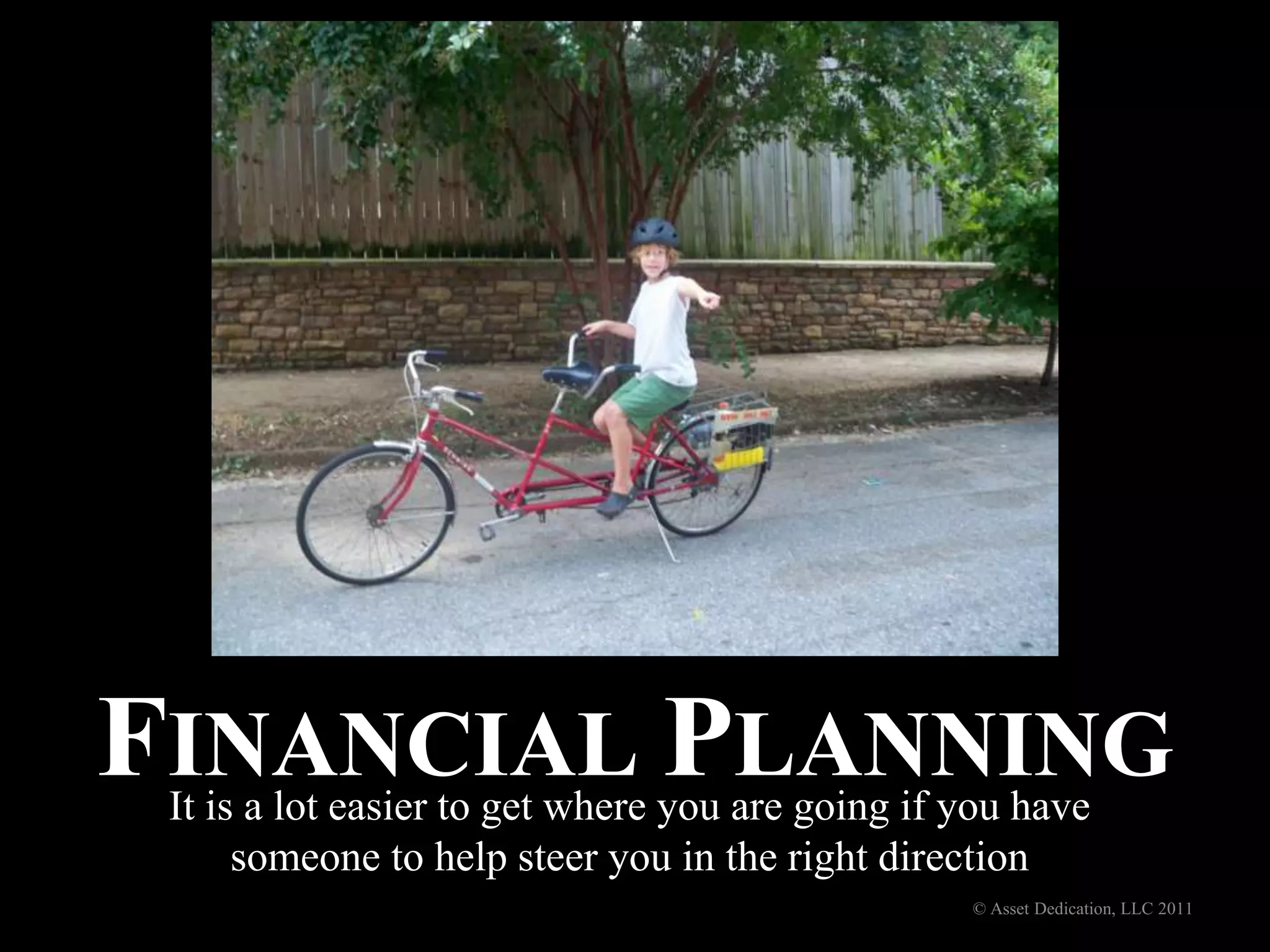 Financial PlanningIt is a lot easier to get where you are going if you have someone to help steer you in the right direction© Asset Dedication, LLC 2011
