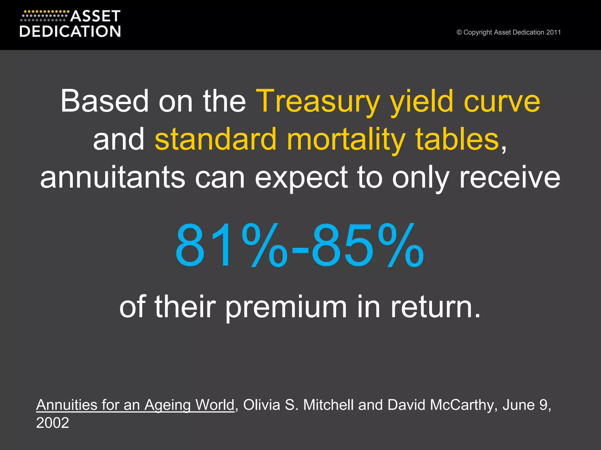 Based on the Treasury yield curve and standard mortality tables, annuitants can expect to only receive 81%-85% of their premium in return.Annuities for an Ageing World, Olivia S. Mitchell and David McCarthy, June 9, 2002