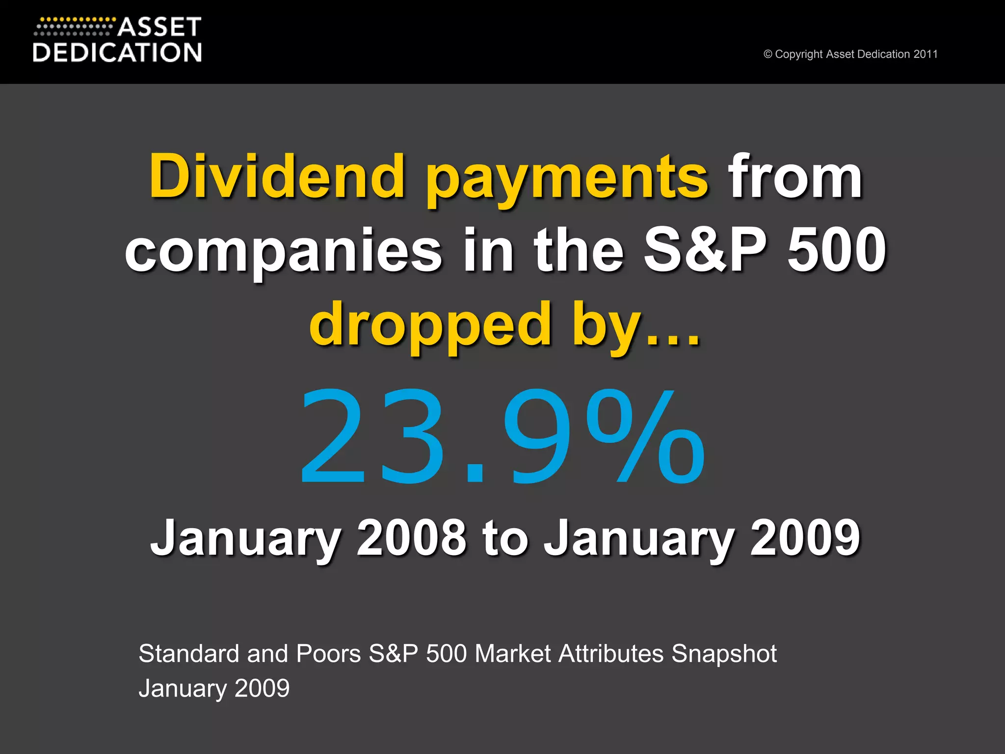 Dividend payments from companies in the S&P 500 dropped by…January 2008 to January 200923.9%Standard and Poors S&P 500 Market Attributes SnapshotJanuary 2009