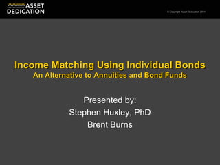 Income Matching Using Individual BondsAn Alternative to Annuities and Bond Funds Presented by: Stephen Huxley, PhD Brent Burns 