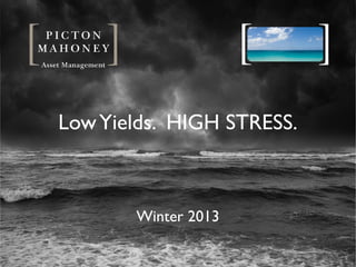 LowYields. HIGH STRESS.
Winter 2013
 