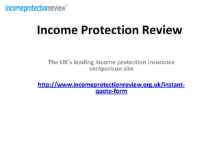 Income Protection Review The UK's leading income protection insurance comparison site http://www.incomeprotectionreview.org.uk/instant-quote-form 