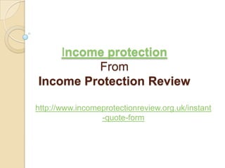 Income protectionFromIncome Protection Review http://www.incomeprotectionreview.org.uk/instant-quote-form 
