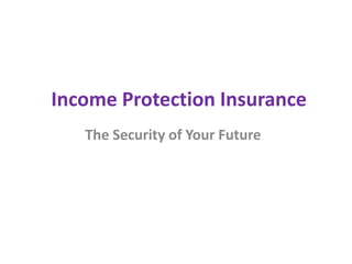 Income Protection Insurance
   The Security of Your Future
 
