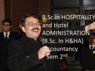 B.Sc.in HOSPITALITY
and Hotel
ADMINISTRATION
(B.Sc. In H&HA)
 Accountancy
  Sem 2  nd
 