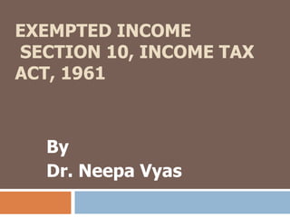 EXEMPTED INCOME
SECTION 10, INCOME TAX
ACT, 1961
By
Dr. Neepa Vyas
 
