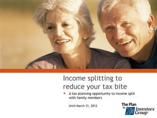 Income splitting to
reduce your tax bite
 A tax planning opportunity to income split
  with family members

   Until March 31, 2012
 