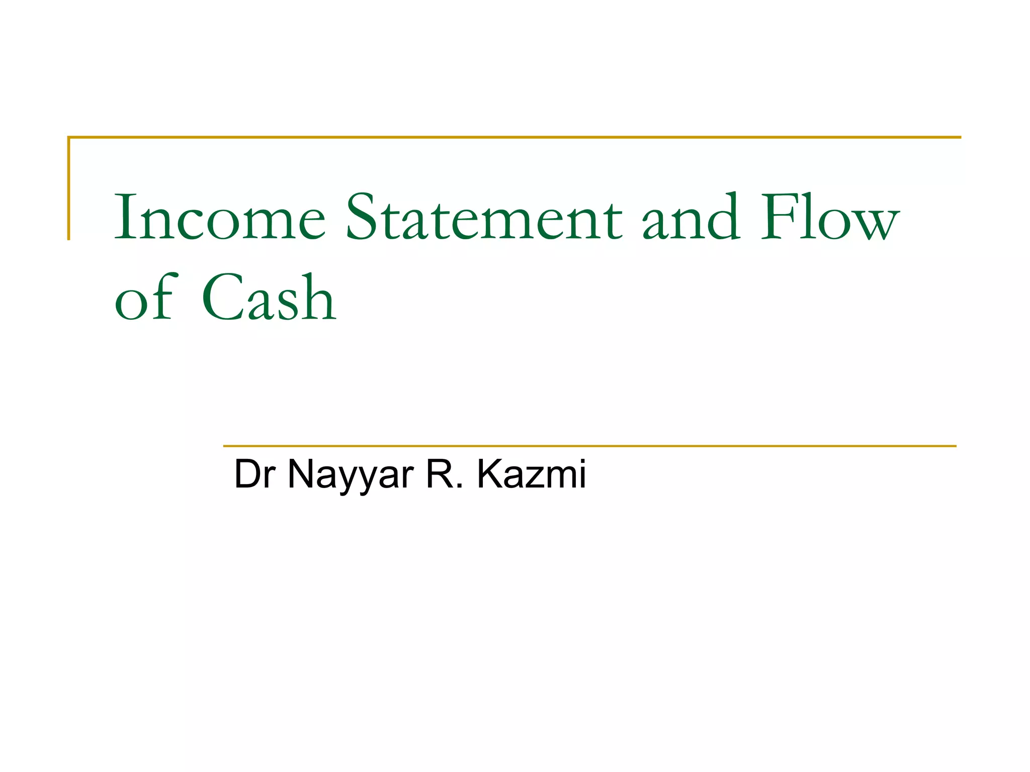 Income Statement and Flow of Cash Dr Nayyar R. Kazmi 