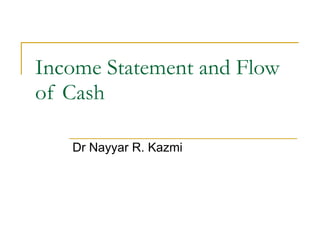 Income Statement and Flow of Cash Dr Nayyar R. Kazmi 