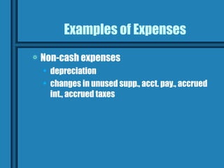 Examples of Expenses
a   Non-cash expenses
    • depreciation
    • changes in unused supp., acct. pay., accrued
      int., accrued taxes
 