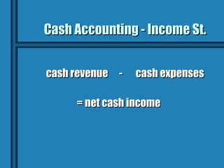Cash Accounting - Income St.


cash revenue -   cash expenses

     = net cash income
 