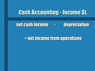 Cash Accounting - Income St.

net cash income   -   depreciation

   = net income from operations
 