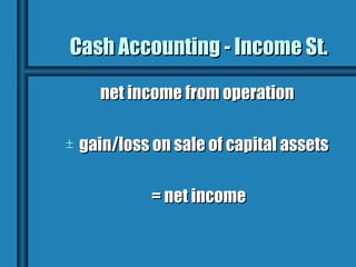 Cash Accounting - Income St.

      net income from operation

±   gain/loss on sale of capital assets

              = net income
 