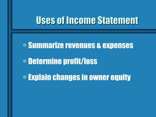Uses of Income Statement

a Summarize revenues & expenses

a Determine profit/loss

a Explain changes in owner equity
 