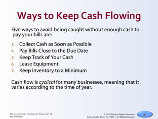 Five ways to avoid being caught without enough cash to pay your bills are: Collect Cash as Soon as Possible Pay Bills Close to the Due Date Keep Track of Your Cash Lease Equipment Keep Inventory to a Minimum Cash flow is  cyclical  for many businesses, meaning that it  varies according to the time of year. 