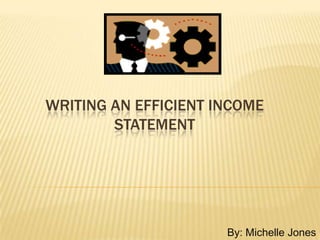 Writing an efficient income  statement 				By: Michelle Jones 