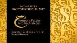 Passive Income Strategies for your
Financial Freedom
INCOME STORE
INVESTMENT OPPORTUNITY
 