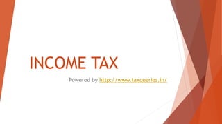 INCOME TAX
Powered by http://www.taxqueries.in/
 