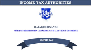 RAJAKRISHNAN M
ASSISTANT PROFESSOR IN COMMERCE WITH ELECTRONIC COMMERCE
INCOME TAX AUTHORITIES
 