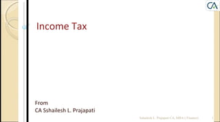 Income Tax
From
CA Sshailesh L. Prajapati
1Sshailesh L. Prajapati CA, MBA ( Finance)
 