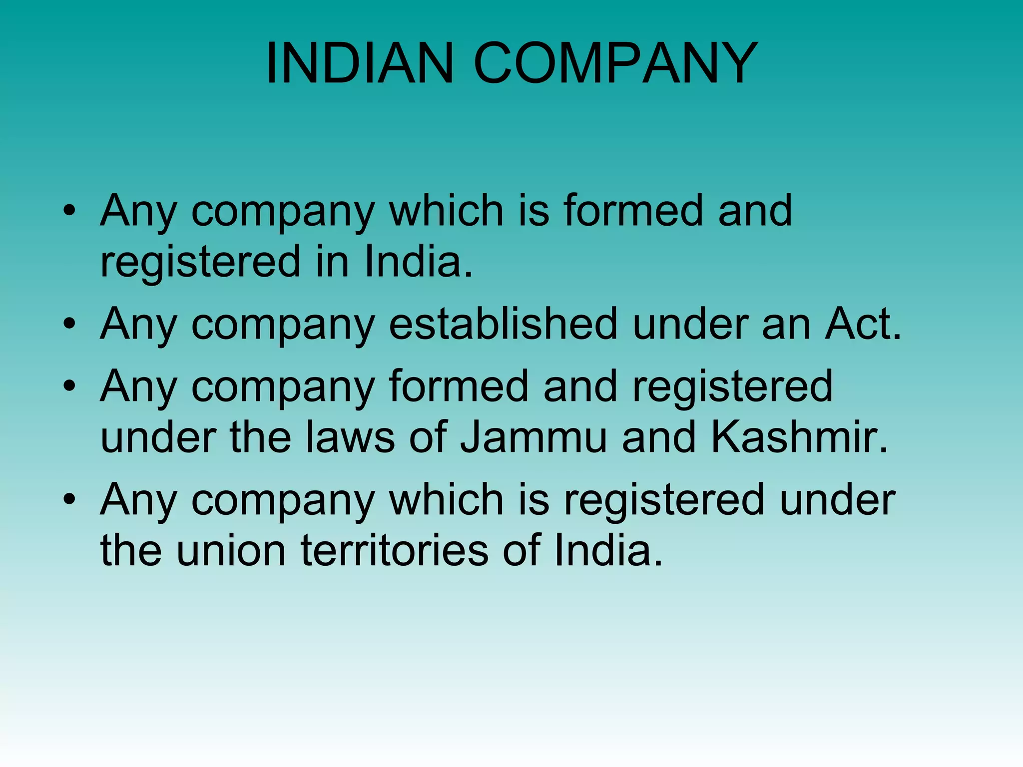 INDIAN COMPANY Any company which is formed and registered in India. Any company established under an Act. Any company formed and registered under the laws of Jammu and Kashmir. Any company which is registered under the union territories of India. 