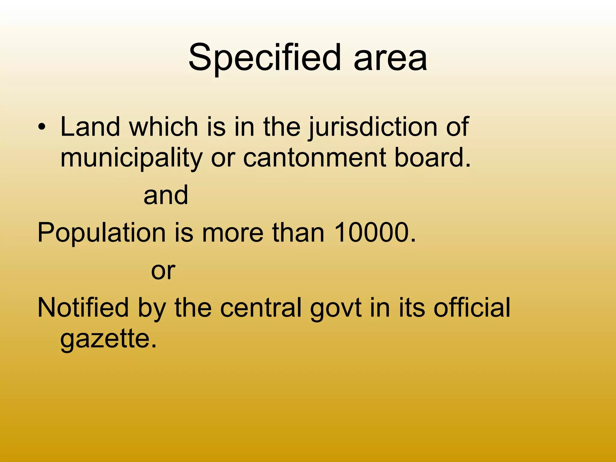 Specified area Land which is in the jurisdiction of municipality or cantonment board. and Population is more than 10000. or Notified by the central govt in its official gazette. 