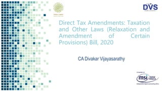 Direct Tax Amendments: Taxation
and Other Laws (Relaxation and
Amendment of Certain
Provisions) Bill, 2020
CA Divakar Vijayasarathy
 