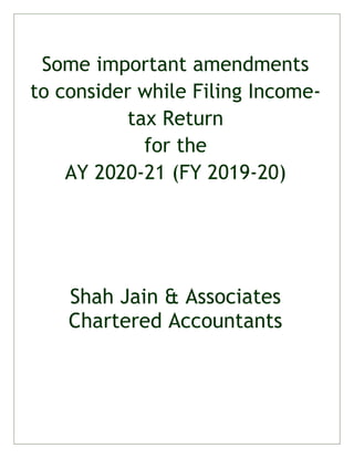 Some important amendments
to consider while Filing Income-
tax Return
for the
AY 2020-21 (FY 2019-20)
Shah Jain & Associates
Chartered Accountants
 