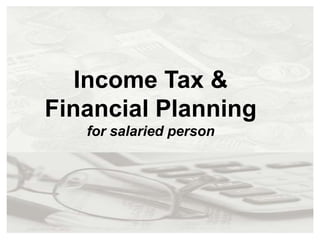 Income Tax &
Financial Planning
   for salaried person
 