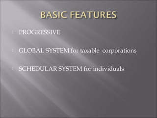  PROGRESSIVE 
 GLOBAL SYSTEM for taxable corporations 
 SCHEDULAR SYSTEM for individuals 
 