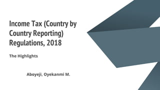 Income Tax (Country by
Country Reporting)
Regulations, 2018
The Highlights
Aboyeji, Oyekanmi M.
 