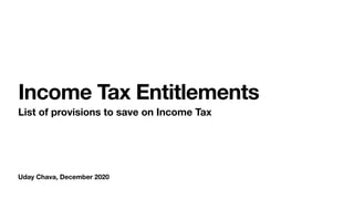 Uday Chava, December 2020
Income Tax Entitlements
List of provisions to save on Income Tax
 