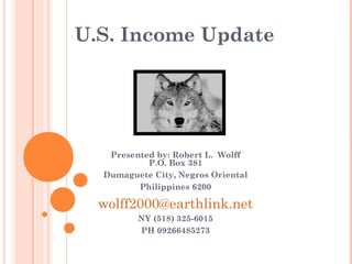 U.S. Income Update
Presented by: Robert L. Wolff
P.O. Box 381
Dumaguete City, Negros Oriental
Philippines 6200
wolff2000@earthlink.net
NY (518) 325-6015
PH 09266485273
 