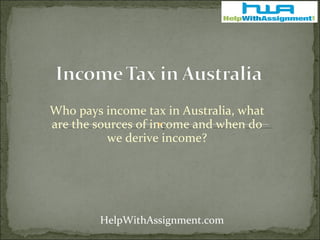 Who pays income tax in Australia, what are the sources of income and when do we derive income? HelpWithAssignment.com 